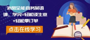 外贸全能商务英语课，学完=轻松谈生意+轻松拿订单| 鹿鸣网创