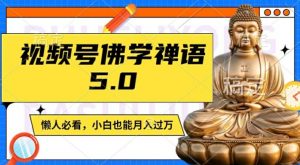 视频号佛学禅语5.0,纯原创视频,每天1-2小时,保底月入过W,适合宝妈、上班族、大学生【揭秘】| 鹿鸣网创