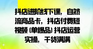 抖店进阶线下课,自然流商品卡,抖店付费短视频(单爆品)抖店运营实操,干货满满| 鹿鸣网创