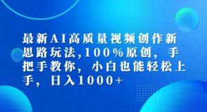 最新AI高质量视频创作新思路玩法,100%原创,手把手教你,小白也能轻松上手【揭秘】| 鹿鸣网创