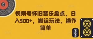 视频号怀旧音乐盘点，日入500+，搬运玩法，操作简单【揭秘】| 鹿鸣网创
