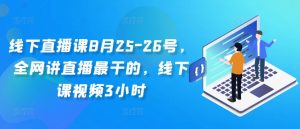 线下直播课8月25-26号，全网讲直播最干的，线下课视频3小时| 鹿鸣网创