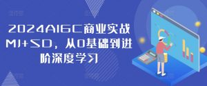 2024AIGC商业实战MJ+SD，从0基础到进阶深度学习| 鹿鸣网创