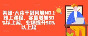 美团·大众干到同城NO.1线上课程,客量增加50%以上起,业绩提升50%以上起| 鹿鸣网创