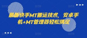 最新快手MT搬运技术,安卓手机+MT管理器轻松搞定| 鹿鸣网创