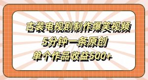 古装电视剧制作爆笑视频，5分钟一条原创，单个作品收益500+【揭秘】| 鹿鸣网创