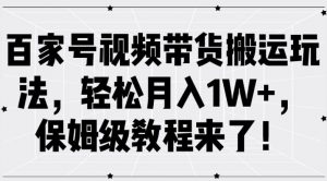 百家号视频带货搬运玩法,轻松月入1W+,保姆级教程来了【揭秘】| 鹿鸣网创