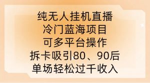 纯无人挂JI直播,冷门蓝海项目,可多平台操作,拆卡吸引80、90后,单场轻松过千收入【揭秘】| 鹿鸣网创