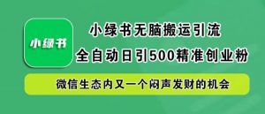 小绿书无脑搬运引流，全自动日引500精准创业粉，微信生态内又一个闷声发财的机会【揭秘】| 鹿鸣网创