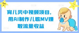 育儿类中视频项目,用AI制作儿歌MV赚取流量收益| 鹿鸣网创
