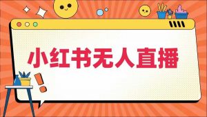 小红书无人直播,最新小红书无人、半无人、全域电商| 鹿鸣网创
