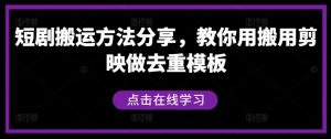 短剧搬运方法分享,教你用搬用剪映做去重模板| 鹿鸣网创