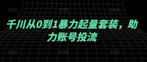 千川从0到1暴力起量套装，助力账号投流| 鹿鸣网创