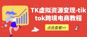 TK虚拟资源变现-tiktok跨境电商教程| 鹿鸣网创