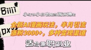 小红书小白也能当画画博主，全新AI漫画玩法，半月引流涨粉3000+，多种变现渠道【揭秘】| 鹿鸣网创