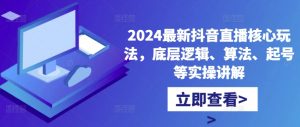 2024最新抖音直播核心玩法,底层逻辑、算法、起号等实操讲解| 鹿鸣网创