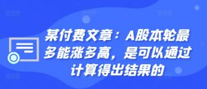 某付费文章：A股本轮最多能涨多高，是可以通过计算得出结果的| 鹿鸣网创