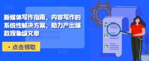 新媒体写作指南，内容写作的系统性解决方案，助力产出爆款现象级文章| 鹿鸣网创