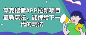 夸克搜索APP拉新项目最新玩法,能传给下一代的玩法| 鹿鸣网创
