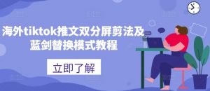 海外tiktok推文双分屏剪法及蓝剑替换模式教程| 鹿鸣网创