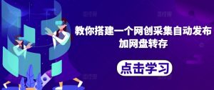 教你搭建一个网创采集自动发布加网盘转存| 鹿鸣网创