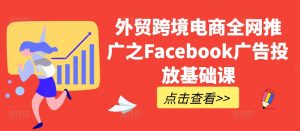 外贸跨境电商全网推广之Facebook广告投放基础课| 鹿鸣网创