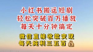 小红书搬运热门短剧,轻松爆流百万播放,每天引流几十人,搞个大几百块真的很简单| 鹿鸣网创