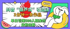 抖音葫芦式引流法，三分钟一条作品，单日引爆抖音500人精准创业粉丝群【揭秘】| 鹿鸣网创