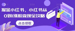 掘金小红书,小红书从0到1涨粉变现全攻略| 鹿鸣网创