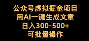 公众号虚拟掘金项目，用AI一键生成文章，日入300+可批量操作【揭秘】| 鹿鸣网创