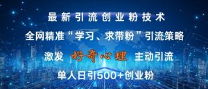 激发好奇心,全网精准‘学习、求带粉’引流技术,无封号风险,单人日引500+创业粉【揭秘】| 鹿鸣网创