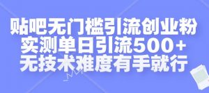 贴吧无门槛引流创业粉，实测单日引流500+，无技术难度有手就行【揭秘】| 鹿鸣网创