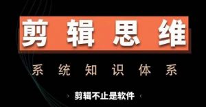 剪辑思维系统课，从软件到思维，系统学习实操进阶，从讲故事到剪辑技巧全覆盖| 鹿鸣网创
