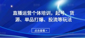 直播运营个体培训,起号、货源、单品打爆、投流等玩法| 鹿鸣网创