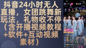 DY 24小时无人直播，女团跳舞新玩法，礼物收不停(含开播视频教程+软件+互动视频素材)【揭秘】| 鹿鸣网创