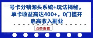 号卡分销源头系统+玩法揭秘,单卡收益高达400+,0门槛开启高收入副业| 鹿鸣网创