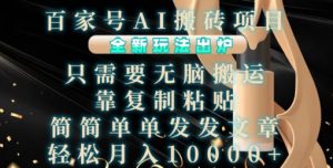 百家号AI搬砖项目，全新玩法出炉，只需要无脑搬运，靠复制粘贴，简单发文章，也能轻松月入1W【揭秘】| 鹿鸣网创