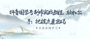 抖音国学号制作实战教程,轻松上手,把握流量密码| 鹿鸣网创