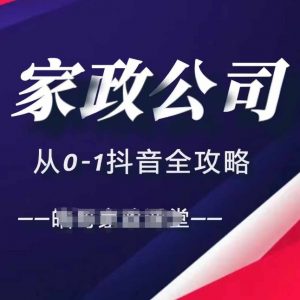 家政公司从0-1抖音全攻略,教你从短视频+直播全方位进行抖音引流| 鹿鸣网创