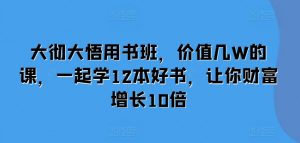 大彻大悟用书班,价值几W的课,一起学12本好书,让你财富增长10倍| 鹿鸣网创