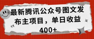最新腾讯公众号图文发布项目，单日收益400+【揭秘】| 鹿鸣网创