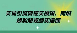 实体引流变现实操班，同城爆款短视频实操课| 鹿鸣网创