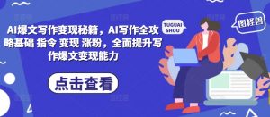 AI爆文写作变现秘籍，AI写作全攻略基础 指令 变现 涨粉，全面提升写作爆文变现能力| 鹿鸣网创