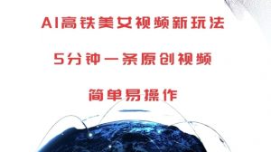 AI高铁美女视频新玩法,5分钟一条原创视频,简单易操作【揭秘】| 鹿鸣网创