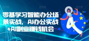 零基学习智能办公场景实战，AI办公实战+AI副业赚钱机会| 鹿鸣网创