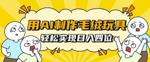 用AI制作毛绒玩具,轻松实现日入四位数【揭秘】| 鹿鸣网创