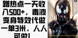 蹭热点一天收入500+，毒液变身特效代做一单3米，人人可做!| 鹿鸣网创