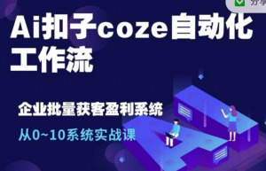 Ai扣子coze自动化工作流,从0~10系统实战课,10个人的工作量1个人完成| 鹿鸣网创