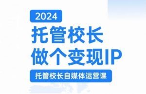 2024托管校长做个变现IP,托管校长自媒体运营课,利用短视频实现校区利润翻番| 鹿鸣网创