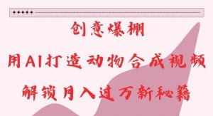 创意爆棚,用AI打造动物合成视频,解锁月入过W新秘籍【揭秘】| 鹿鸣网创